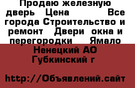 Продаю железную дверь › Цена ­ 5 000 - Все города Строительство и ремонт » Двери, окна и перегородки   . Ямало-Ненецкий АО,Губкинский г.